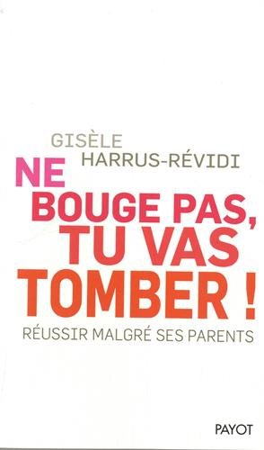 Ne bouge pas, tu vas tomber!: Réussir malgré ses parents - Gisèle Harrus-Révidi