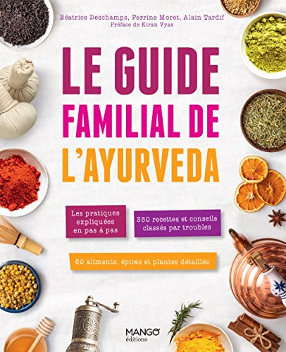 Le guide familial de l'ayurveda: les pratiques expliquées en pas à pas, 350 recettes et conseils classés par troubles, 60 aliments, épices et plantes détaillées