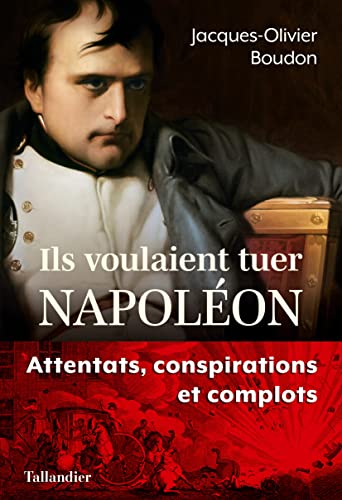 Ils voulaient tuer Napoléon: complots et conspirations contre l'empereur