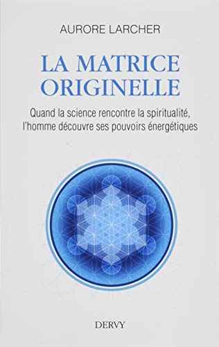 La matrice originelle - quand la sicence rencontre la spiritualité, l'homme découvre ses pouvoirs énergétiques