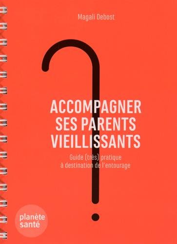 Accompagner ses parents vieillissants - guide (très) pratique à destination de l'entourage