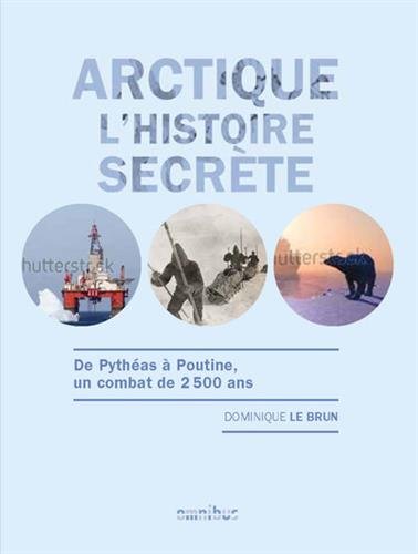 Arctique l'histoire secrète - de Pythéas à pourtine, un combat de 2500 ans