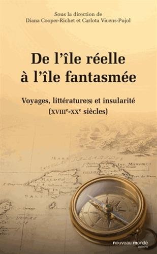 De l'île réelle à l'île fantasmée: voyages, littérature(s) et insularité: XVIIe-XXe siècles