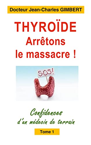 Thyroïde: arrêtons le massacre! confidences d'un médecin de terrain t.1