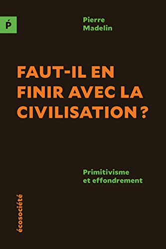 Faut-il en finir avec la civilisation? primitivisme et effondrement