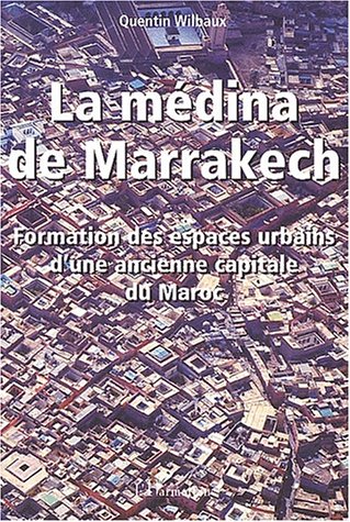 LA MÉDINA DE MARRAKECH: Formation et espaces urbains d'une ancienne capitale du Maroc