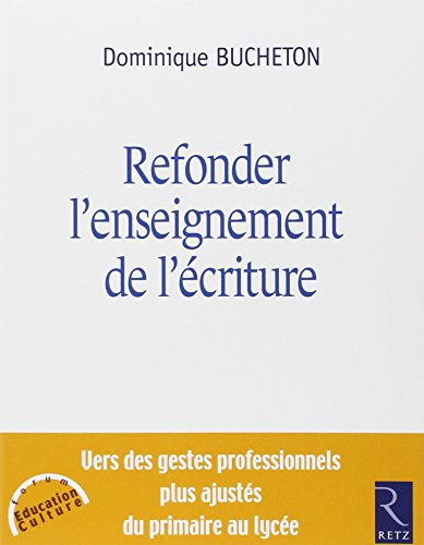 Refonder l'enseignement de l'écriture: vers des gestes professionnels plus ajustés du primaire au lycée