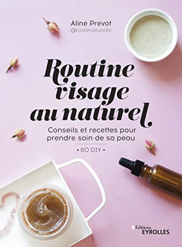 Routine visage au naturel: conseils et recettes pour prendre soin de sa peau: 60 DIY
