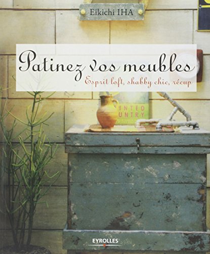 PATINEZ VOS MEUBLES. ESPRIT LOFT, SHABBY CHIC, RECUP: ESPRIT LOFT, SHABBY CHIC, RECUP. - EIKICHI IHA
