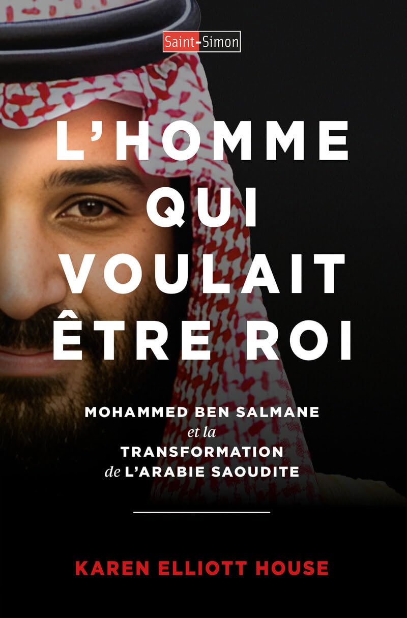L'homme qui voulait être roi: Mohammed Ben Salmane et la transformation de l'Arabie Saoudite