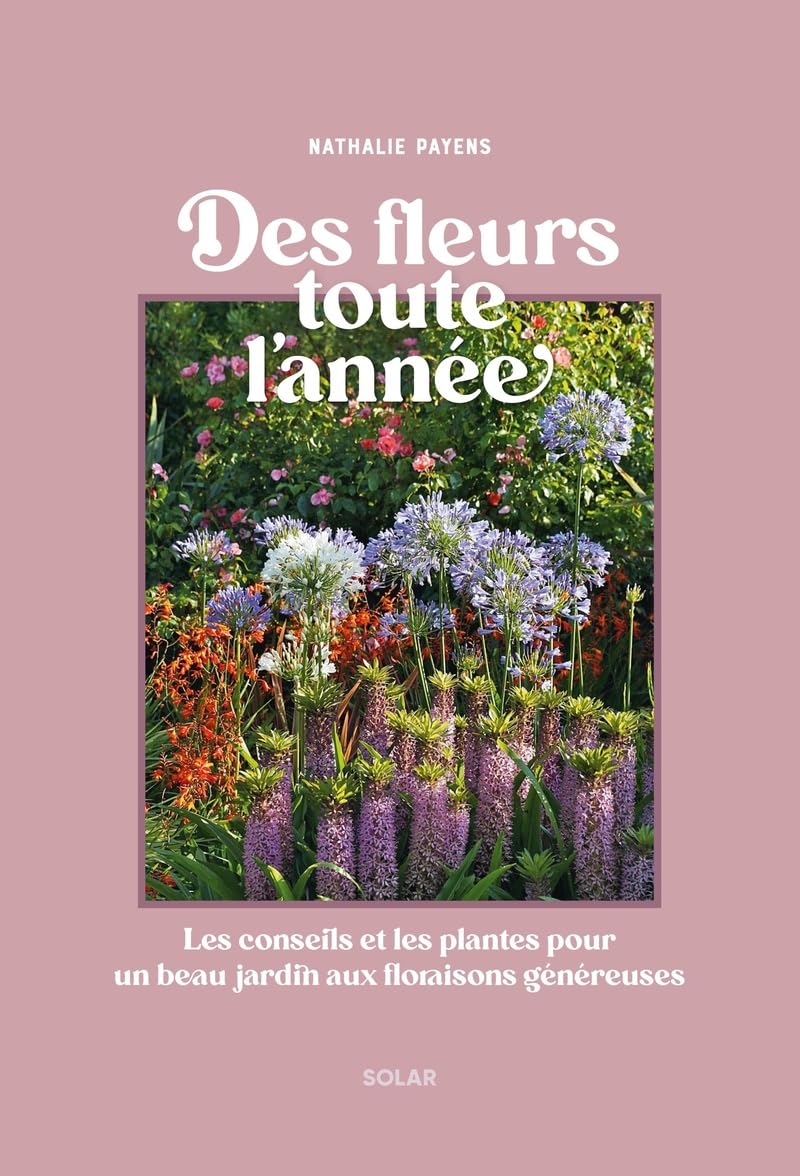 Des fleurs toutes l'année - Les conseils et les plantes pour un beau jardin aux floraisons généreuses