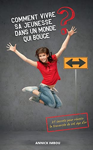 Comment vivre sa jeunesse dans un monde qui bouge: 21 secrets pour reussir la traversée de cet âge