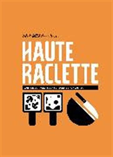 Haute raclette: l'art de la raclette en 52 recettes fondantes