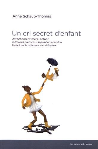 Un cri secret d'enfant: attachement mère-enfant, mémoires précoces, séparation-abandon...