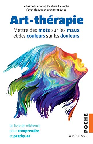 Art-thérapie: mettre des mots sur les maux et des couleurs sur les douleurs: le livre de référence pour comprendre et pratiquer