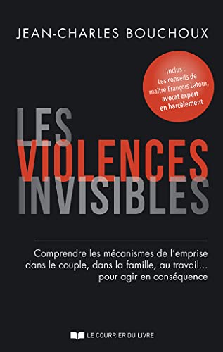 Les violences invisibles: comprendre les mécanismes de l'emprise dans le couple, dans la famille, au travail... pour agir en conséquence