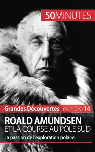 Roald Amundsen et la course au pôle Sud: la passion de l'exploration polaire