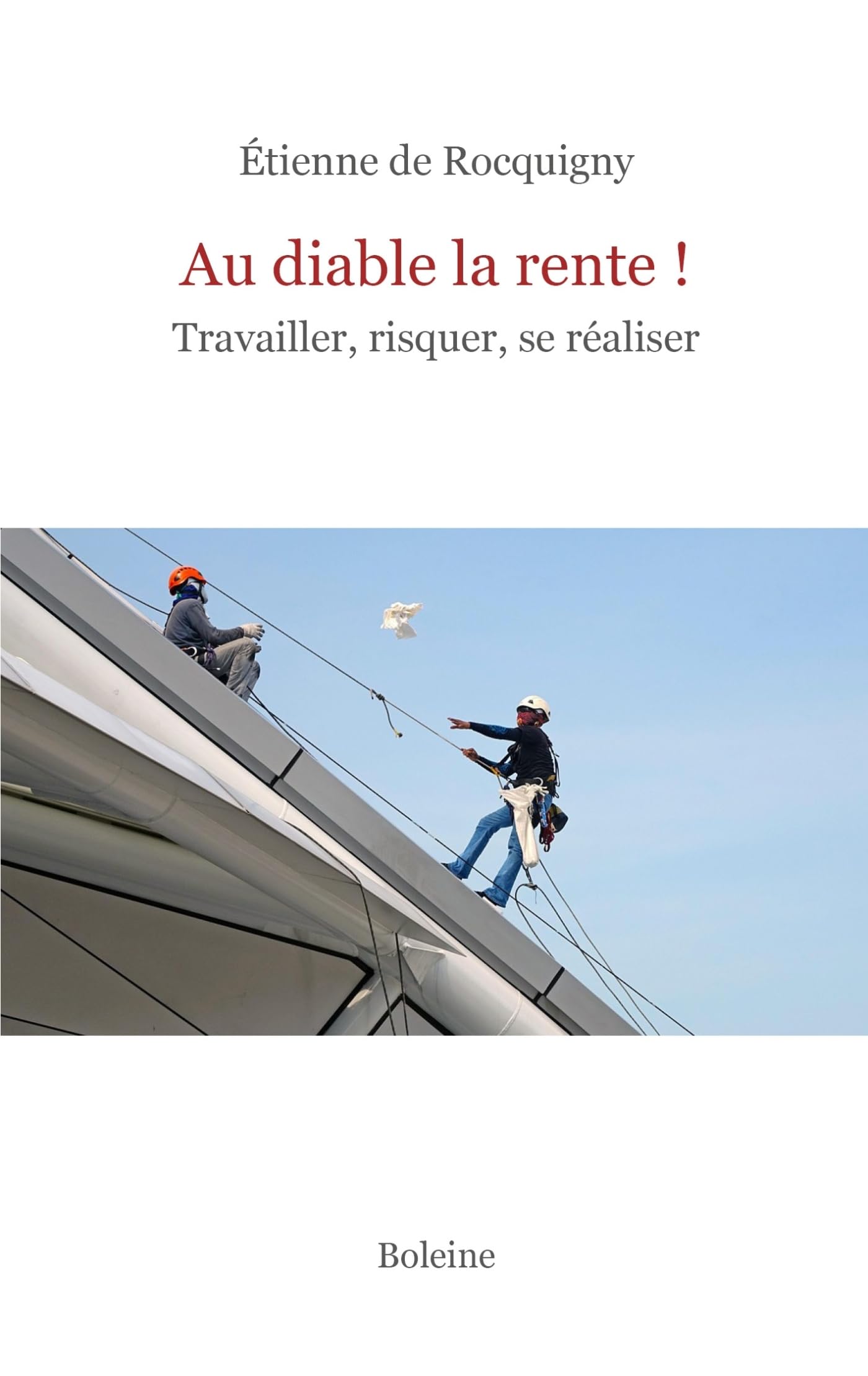 Au diable la rente!: travailler, risquer, se réaliser