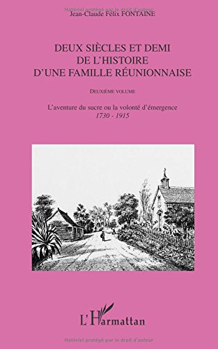 Deux siècles et demi de l'histoire d'une famille réunionnaise (deuxième volume): L'aventure du sucre ou la volonté d'émergence (1730-1915)