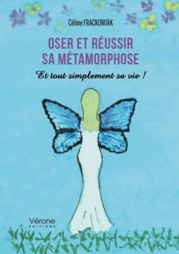 Oser et réussir sa métamorphose - Et tout simplement sa vie!