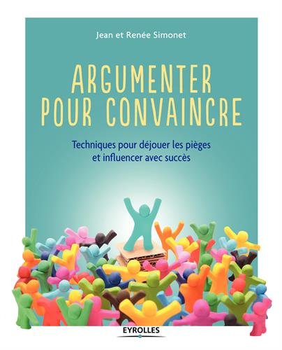 Argumenter pour convaincre: techniques pour déjouer les pièges et influencer avec succès