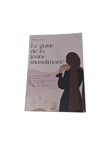 Le guide de la jeune musulmane: Un mode d'emploi spirituel et pédagogique pour les jeunes filles musulmanes