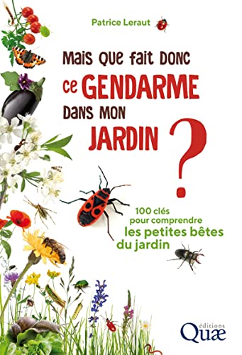 Mais que fait donc ce gendarme dans mon jardin?: 100 clés pour comprendre les petites bêtes du jardin