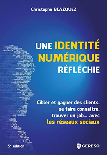 Une identité numérique réfléchie: cibler et gagner des clients, se faire connaître, trouver un job avec les réseau (5e édition)