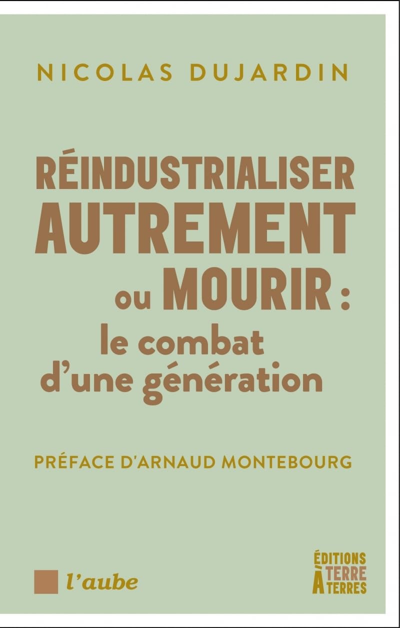 Réindustrialiser autrement ou mourir: Le combat d'une génération