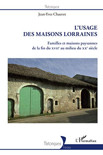 L'usage des maisons Lorraines - familles et maisons paysannes de la fin du XVIIe au milieu du XXe siècle
