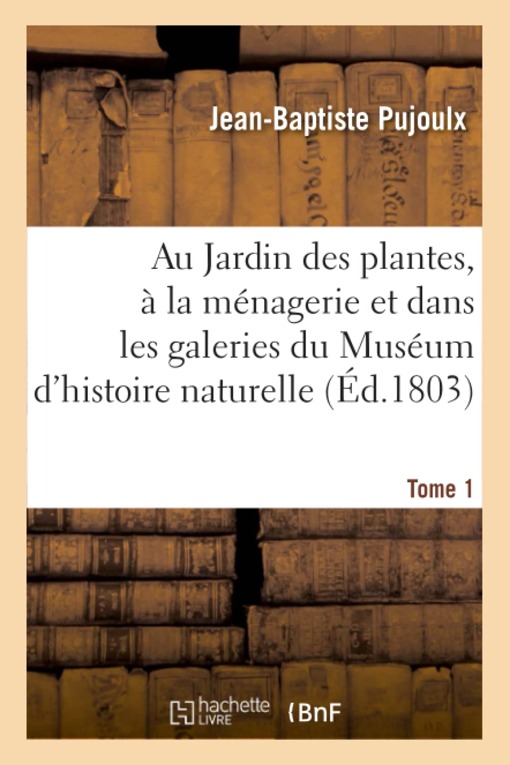 Au Jardin des plantes, à la ménagerie, les galeries du Muséum d'histoire naturelle. Tome 1: Jardins, serres, parcs, ménageries, salle du règne végétal, galerie des minéraux, salle des fossiles