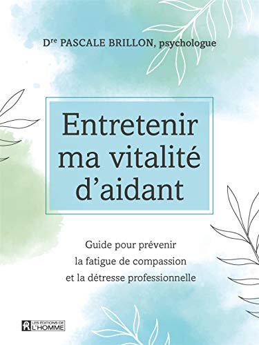 Entretenir ma vitalité d'aidant: guide pour prévenir la fatigue de compassion et la détresse professionnelle
