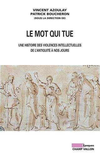 Le mot qui tue - une histoire des violences intellectuelles de l?antiquité à nos jours