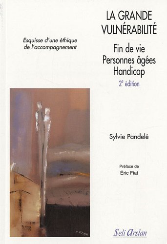 La grande vulnérabilité - esquisse d'une éthique de l'accompagnement - fin de vie, personnes agées, handicap (2e édition)