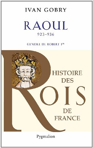 Histoire des Rois de France - Raoul, 923-936 - Gendre de Robert Ier