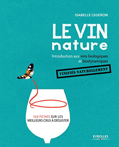 Le vin nature: introduction aux vins biologiques et biodynamiques vinifiés naturellement: 140 fiches sur les meilleurs crus à déguster