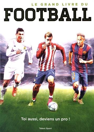 Le grand livre du football: toi aussi, deviens un pro!