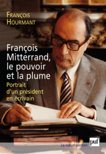 François Mitterrand, le pouvoir et la plume - portrait d'un président en écrivain