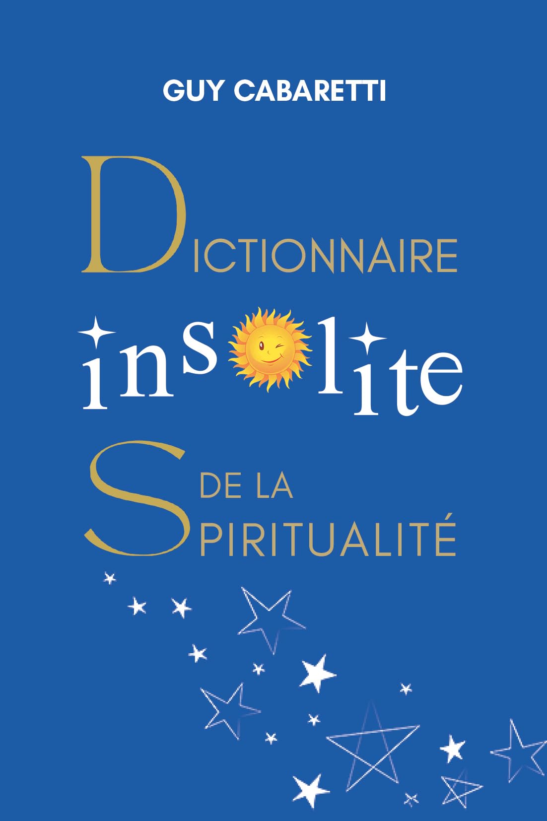 Dictionnaire insolite de la spiritualité: Guide de liberté intérieure, ouvert à ceux qui ont les yeux fermés