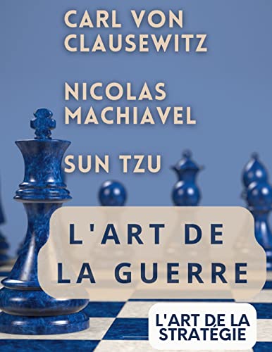 L'ART DE LA GUERRE, suivi par L'ART DE LA STRATÉGIE: Trois traités incontournables de stratégie et de théorie tactique par CARL VON CLAUSEWITZ, NICOLAS MACHIAVEL, et SUN TZU