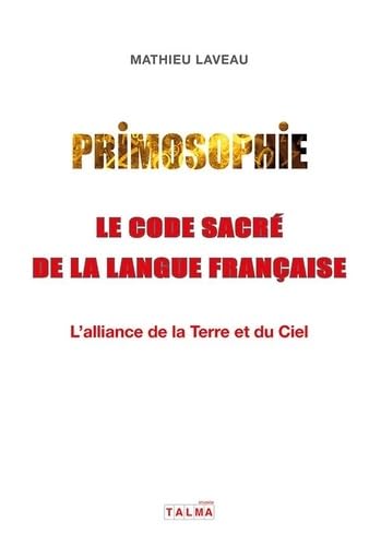 Primosophie, le code sacré de la langue française: L'alliance de la Terre et du Ciel
