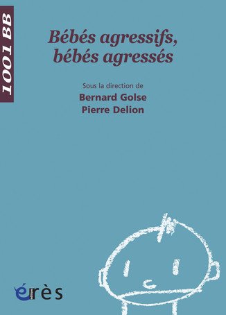 Bébés agressifs, bébés agressés - Bernard Golse, Pierre Delion