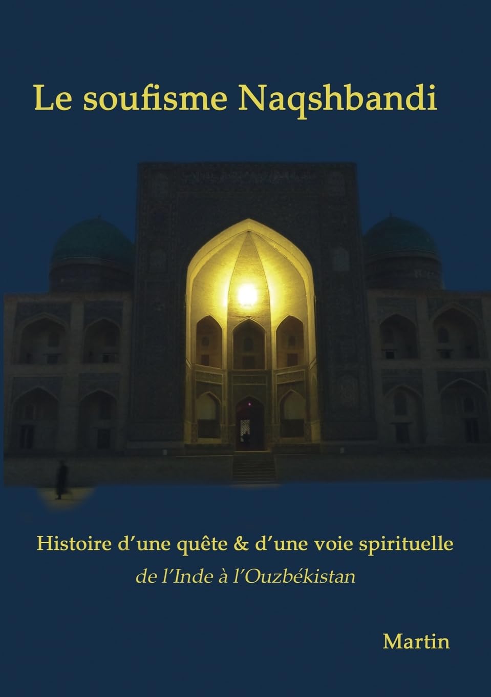 Le soufisme Naqshbandi: Histoire d'une quête et d'une voie spirituelle, de l'Inde à l'Ouzbékistan