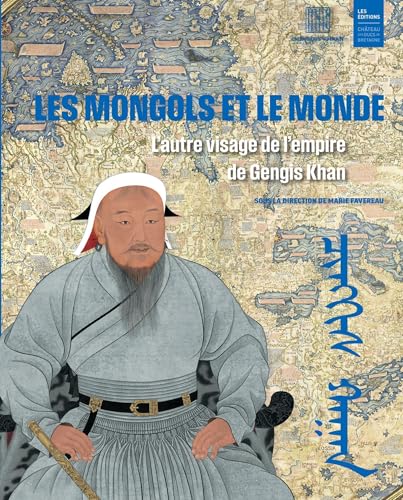 Les Mongols et le monde: l'autre visage de l'empire de Gengis Khan