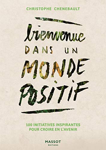 Bienvenue dans un monde positif: 100 initiatives inspirantes pour croire en l'avenir