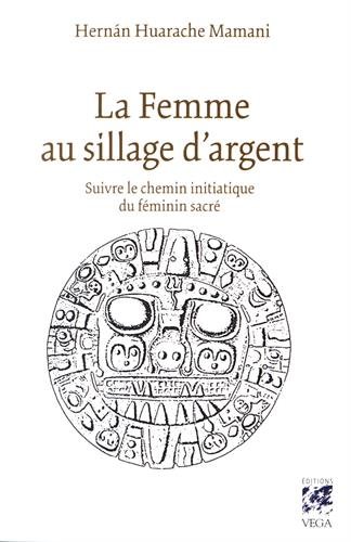 La femme au sillage d'argent: suivre le chemin initiatique du féminin sacré