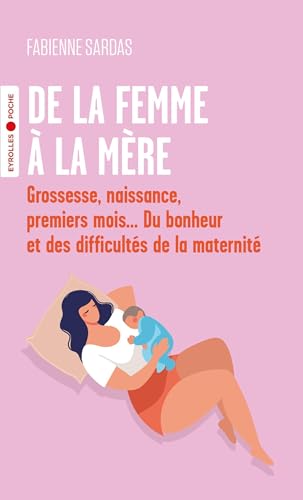 De la femme à la mère: grossesse, naissance, premiers mois... du bonheur et des difficultés de la maternité