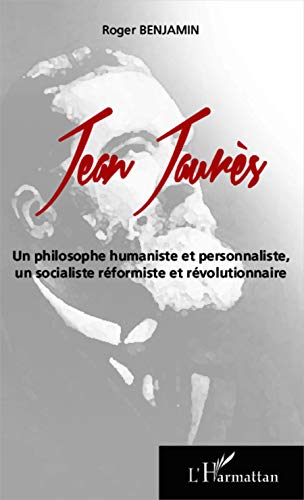 Jean Jaurès, un philosophe humaniste et personnaliste, un socialiste réformiste et révolutionnaire