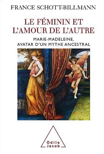 Le féminin et l'amour de l'autre - Marie-Madeleine, avatar d'un mythe ancestral