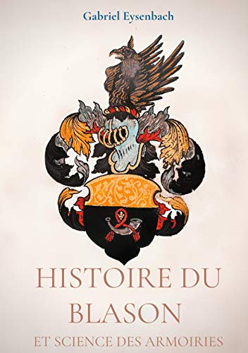 Histoire du blason et science des armoiries: traité d'heraldique appliquée - dictionnaire héraldique